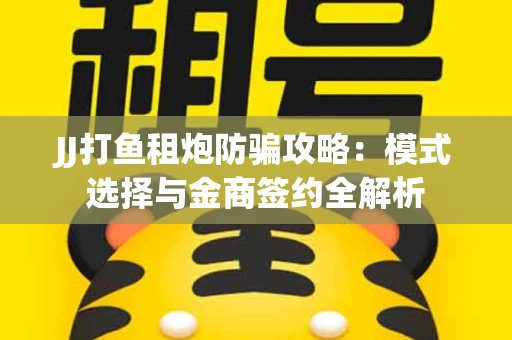 JJ打鱼租炮防骗攻略：模式选择与金商签约全解析