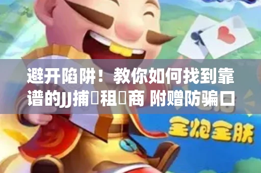 避开陷阱！教你如何找到靠谱的JJ捕魚租號商 附赠防骗口诀