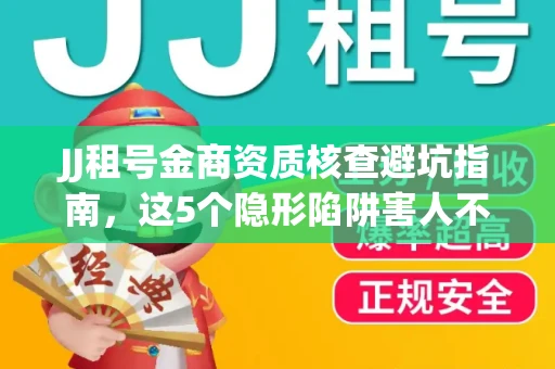 JJ租号金商资质核查避坑指南，这5个隐形陷阱害人不浅