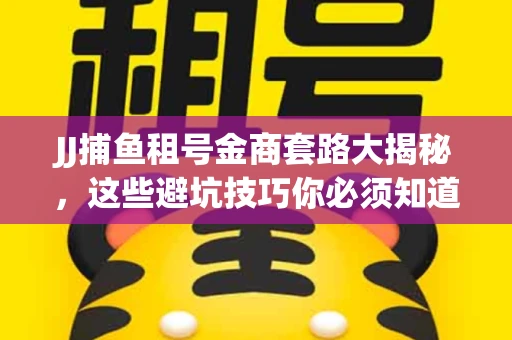 JJ捕鱼租号金商套路大揭秘，这些避坑技巧你必须知道！