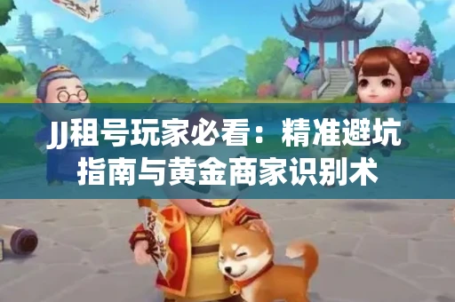 JJ租号玩家必看：精准避坑指南与黄金商家识别术